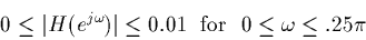 \begin{displaymath}0 \le \vert H(e^{j \omega})\vert \le 0.01 {\rm ~~for~~} 0 \le \omega \le .25 \pi\end{displaymath}