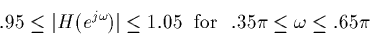 \begin{displaymath}.95 \le \vert H(e^{j \omega})\vert \le 1.05 {\rm ~~for~~} .35 \pi \le \omega \le .65 \pi\end{displaymath}