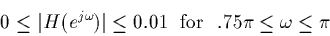 \begin{displaymath}0 \le \vert H(e^{j \omega})\vert \le 0.01 {\rm ~~for~~} .75 \pi \le \omega \le \pi\end{displaymath}