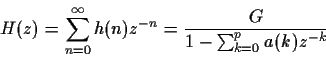 \begin{displaymath}H(z)=\sum_{n=0}^\infty h(n)z^{-n} = \frac{G}{1-\sum_{k=0}^pa(k)z^{-k}}\end{displaymath}