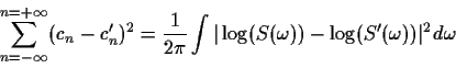 \begin{displaymath}\sum_{n=-\infty}^{n=+\infty} (c_n - c'_n)^2 = \frac{1}{2 \pi} \int \vert\log( S(\omega))-\log(S'( \omega))\vert^2 d \omega\end{displaymath}