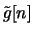 $ \tilde{g}[n] $