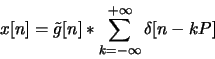 \begin{displaymath}x[n]=\tilde{g}[n]*\sum_{k=-\infty}^{+\infty} \delta[n-kP]\end{displaymath}