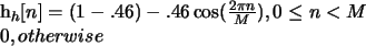 \begin{numcases}{h_{h}[n]=}
(1-.46)-.46\cos(\frac{2\pi{n}}{M}),0\leq{n}<M\\
0,otherwise
\end{numcases}