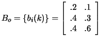 $B_o=\{b_{i}(k)\}= \left[
\begin{array}{cc}
.2&.1 \\
.4&.3 \\
.4&.6
\end{array}
\right] $