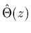 $\hat{\Theta}(z)$