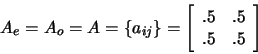 \begin{displaymath}A_e=A_o=A=\{a_{ij}\}= \left[
\begin{array}{cc}
.5&.5 \\
.5&.5
\end{array}
\right] \end{displaymath}