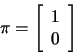\begin{displaymath}{\bf\pi}= \left[
\begin{array}{cc}
1 \\
0
\end{array}
\right] \end{displaymath}