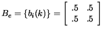 $B_e=\{b_{i}(k)\}= \left[
\begin{array}{cc}
.5&.5 \\
.5&.5
\end{array}
\right] $