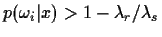 $ p(\omega_i\vert x) > 1- {\lambda_r}/{\lambda_s}$