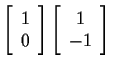 $
\left[ \begin{array}{c} 1 \\ 0 \end{array} \right]
\left[ \begin{array}{c} 1 \\ -1 \end{array} \right]
$