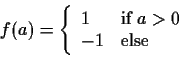 \begin{displaymath}f(a) = \left\{
\begin{array}{ll}
1 & \mbox{if $a>0$} \\
-1 & \mbox{else}
\end{array} \right. \end{displaymath}