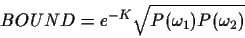 \begin{displaymath}BOUND= e^{-K}\sqrt{P(\omega_1) P(\omega_2)}
\end{displaymath}