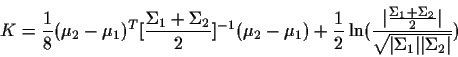 \begin{displaymath}K=\frac{1}{8}(\mu_2-\mu_1)^T[\frac{\Sigma_1+\Sigma_2}{2}]^{-1...
...igma_2}{2}\vert}{\sqrt{\vert\Sigma_1\vert\vert\Sigma_2\vert}})
\end{displaymath}