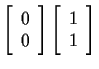 $
\left[ \begin{array}{c} 0 \\ 0 \end{array} \right]
\left[ \begin{array}{c} 1 \\ 1 \end{array} \right]
$