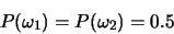 \begin{displaymath}P(\omega_1)=P(\omega_2)=0.5\end{displaymath}