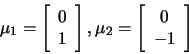 \begin{displaymath}\mu_1=
\left[
\begin{array}{c}
0 \\
1
\end{array}
\rig...
...2=
\left[
\begin{array}{c}
0 \\
-1
\end{array}
\right]
\end{displaymath}