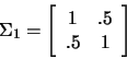 \begin{displaymath}\Sigma_1=
\left[
\begin{array}{cc}
1&.5 \\
.5&1
\end{array}
\right]
\end{displaymath}