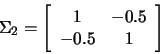 \begin{displaymath}\Sigma_2=
\left[
\begin{array}{cc}
1&-0.5 \\
-0.5&1
\end{array}
\right]
\end{displaymath}