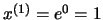 $x^{(1)}=e^{0}=1$