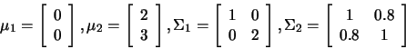 \begin{displaymath}\mu_1=
\left[
\begin{array}{c}
0 \\
0
\end{array}
\rig...
...t[
\begin{array}{cc}
1&0.8 \\
0.8&1
\end{array}
\right]
\end{displaymath}