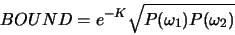 \begin{displaymath}
BOUND= e^{-K}\sqrt{P(\omega_1) P(\omega_2)}
\end{displaymath}