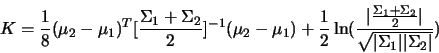 \begin{displaymath}
K=\frac{1}{8}(\mu_2-\mu_1)^T[\frac{\Sigma_1+\Sigma_2}{2}]^{...
...gma_2}{2}\vert}{\sqrt{\vert\Sigma_1\vert\vert\Sigma_2\vert}})
\end{displaymath}