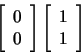 \begin{displaymath}
\left[ \begin{array}{c} 0  0 \end{array} \right] \left[
\begin{array}{c} 1  1 \end{array} \right]
\end{displaymath}