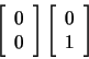 \begin{displaymath}
\left[ \begin{array}{c} 0  0 \end{array} \right] \left[
\begin{array}{c} 0  1 \end{array} \right]
\end{displaymath}