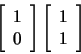 \begin{displaymath}
\left[ \begin{array}{c} 1  0 \end{array} \right] \left[
\begin{array}{c} 1  1 \end{array} \right]
\end{displaymath}