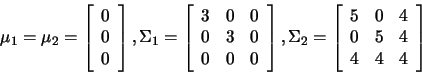 \begin{displaymath}\mu_1=\mu_2=
\left[
\begin{array}{c}
0 \\
0 \\
0
\end...
...rray}{ccc}
5&0&4 \\
0&5&4 \\
4&4&4
\end{array}
\right]
\end{displaymath}