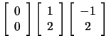 $ \left[ \begin{array}{c} 0  0 \end{array}
\right] \left[ \begin{array}{c} 1  2 \end{array} \right] \left[\begin{array}{c} -1  2 \end{array} \right] $
