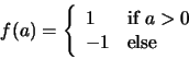 \begin{displaymath}f(a) = \left\{
\begin{array}{ll}
1 & \mbox{if $a>0$} \\
-1 & \mbox{else}
\end{array}
\right. \end{displaymath}